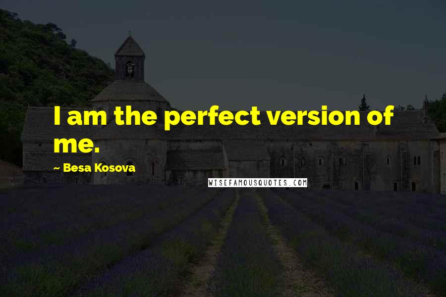 Besa Kosova Quotes: I am the perfect version of me.