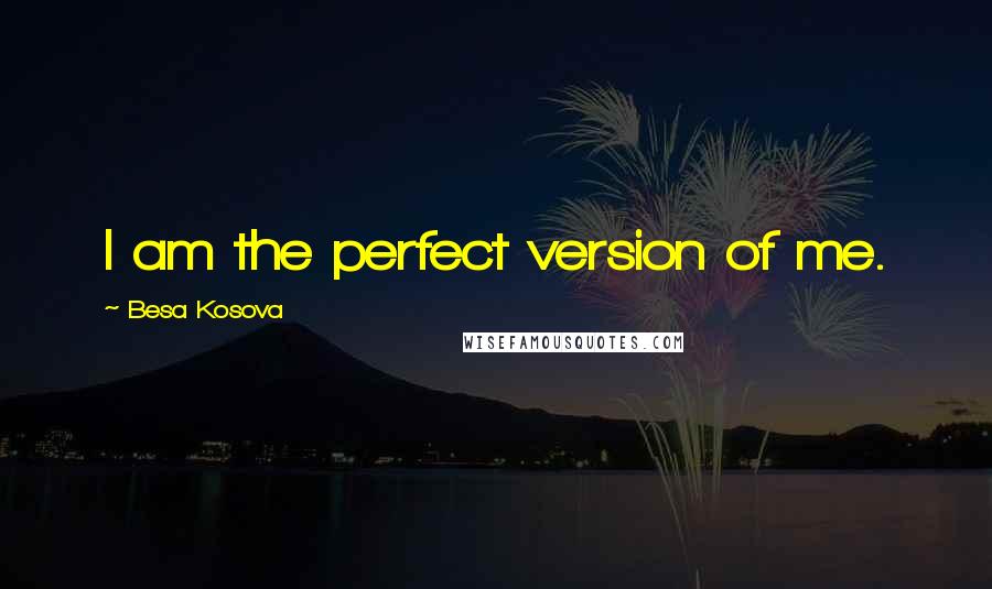 Besa Kosova Quotes: I am the perfect version of me.