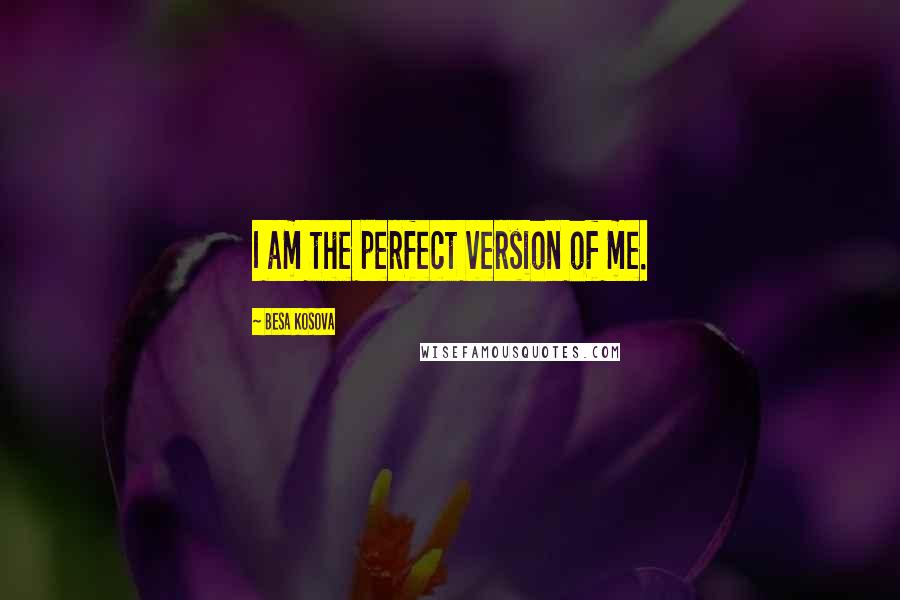 Besa Kosova Quotes: I am the perfect version of me.