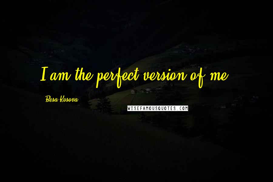 Besa Kosova Quotes: I am the perfect version of me.