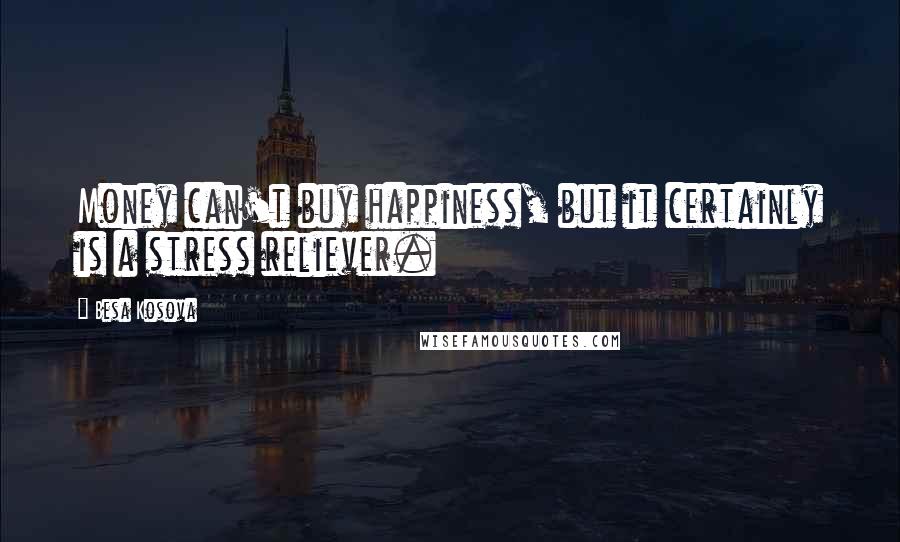 Besa Kosova Quotes: Money can't buy happiness, but it certainly is a stress reliever.