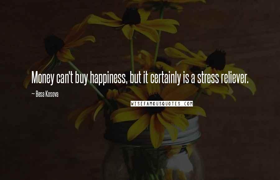 Besa Kosova Quotes: Money can't buy happiness, but it certainly is a stress reliever.