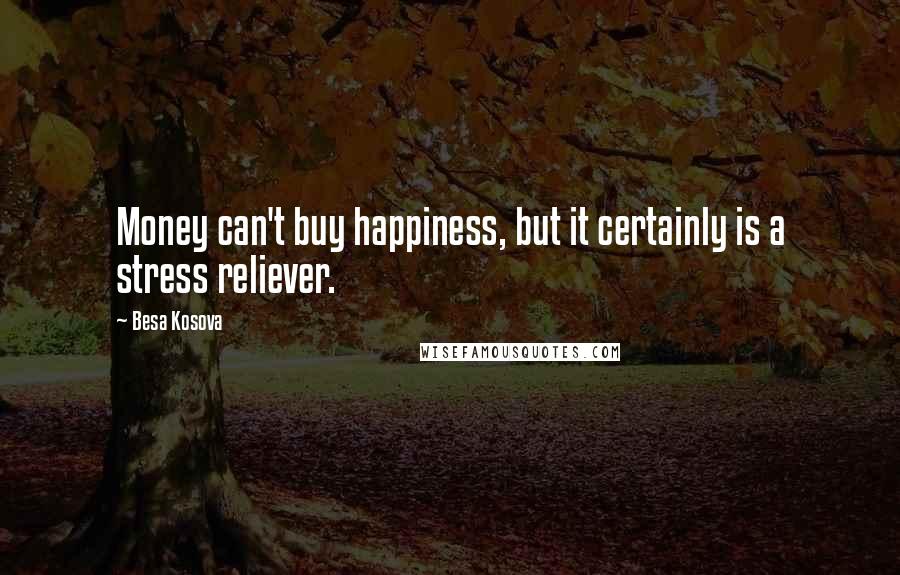 Besa Kosova Quotes: Money can't buy happiness, but it certainly is a stress reliever.