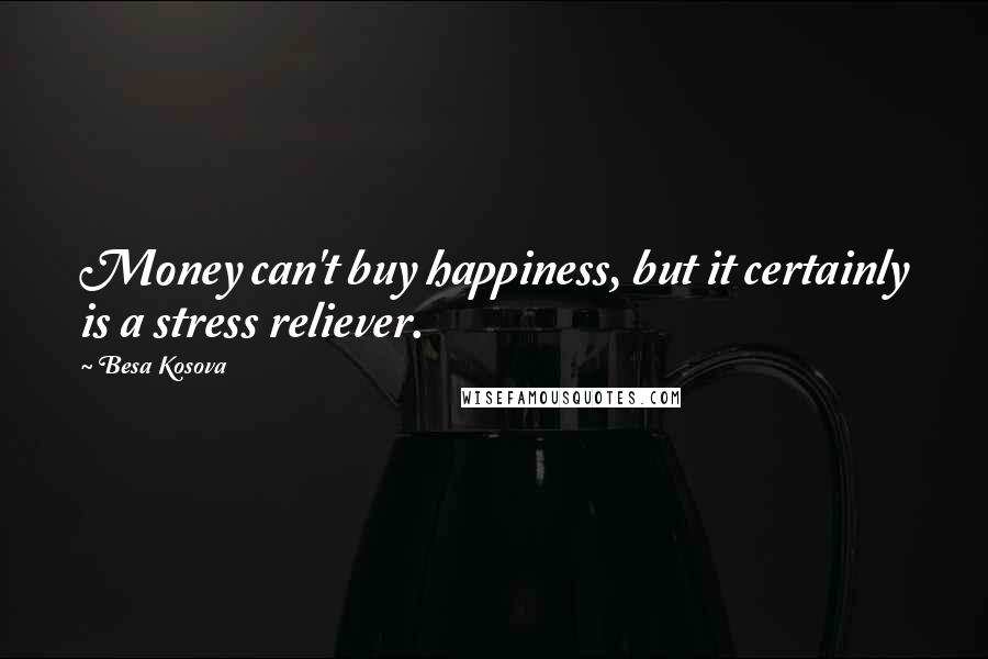 Besa Kosova Quotes: Money can't buy happiness, but it certainly is a stress reliever.