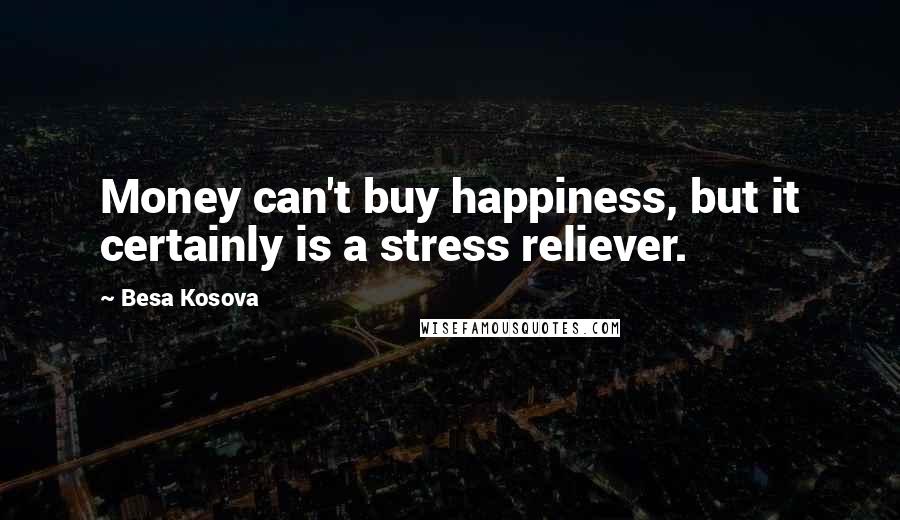 Besa Kosova Quotes: Money can't buy happiness, but it certainly is a stress reliever.