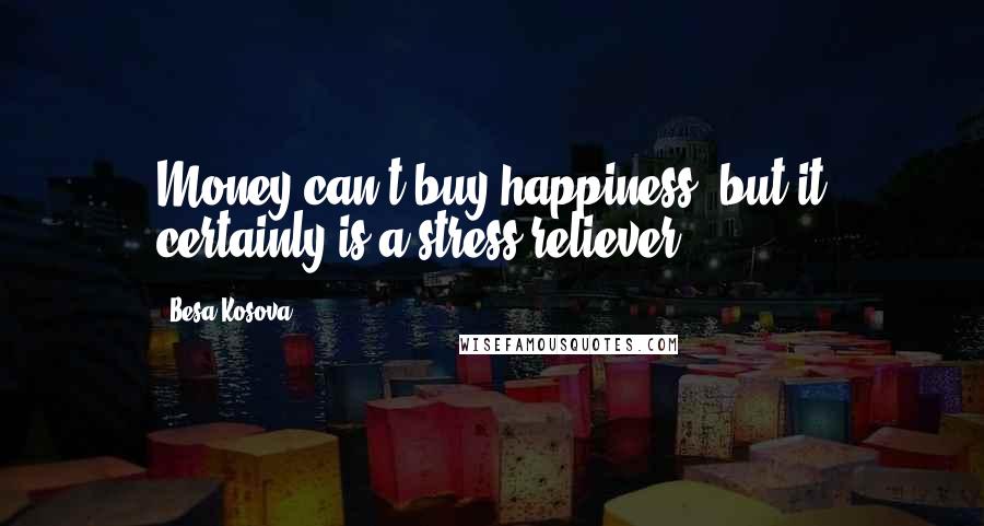 Besa Kosova Quotes: Money can't buy happiness, but it certainly is a stress reliever.