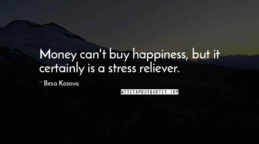 Besa Kosova Quotes: Money can't buy happiness, but it certainly is a stress reliever.