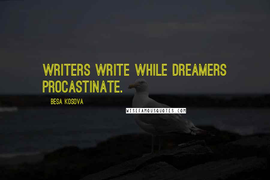 Besa Kosova Quotes: Writers write while dreamers procastinate.