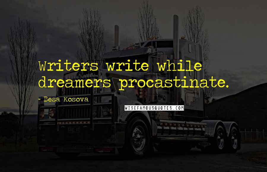 Besa Kosova Quotes: Writers write while dreamers procastinate.