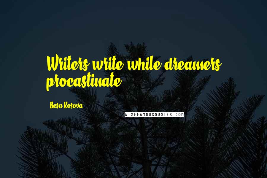 Besa Kosova Quotes: Writers write while dreamers procastinate.