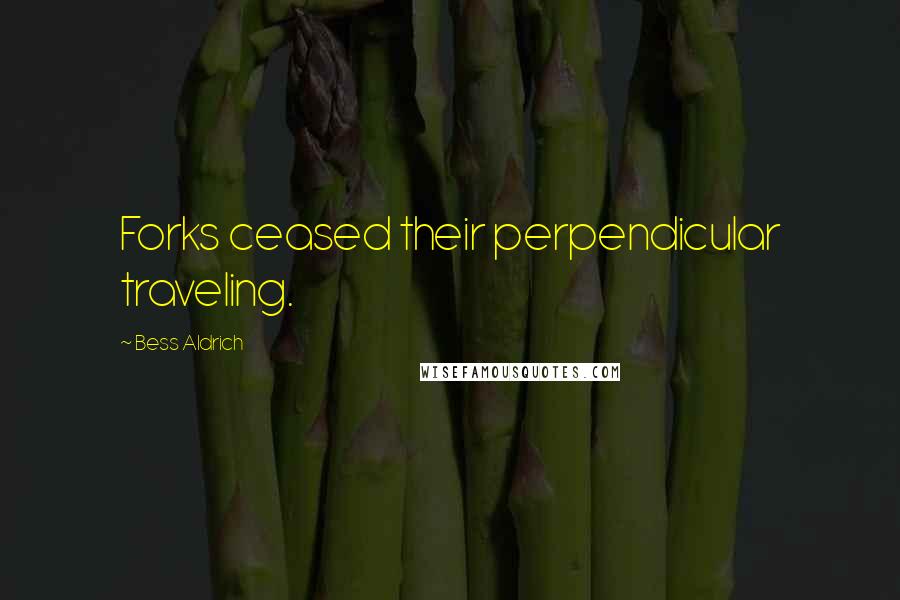 Bess Aldrich Quotes: Forks ceased their perpendicular traveling.