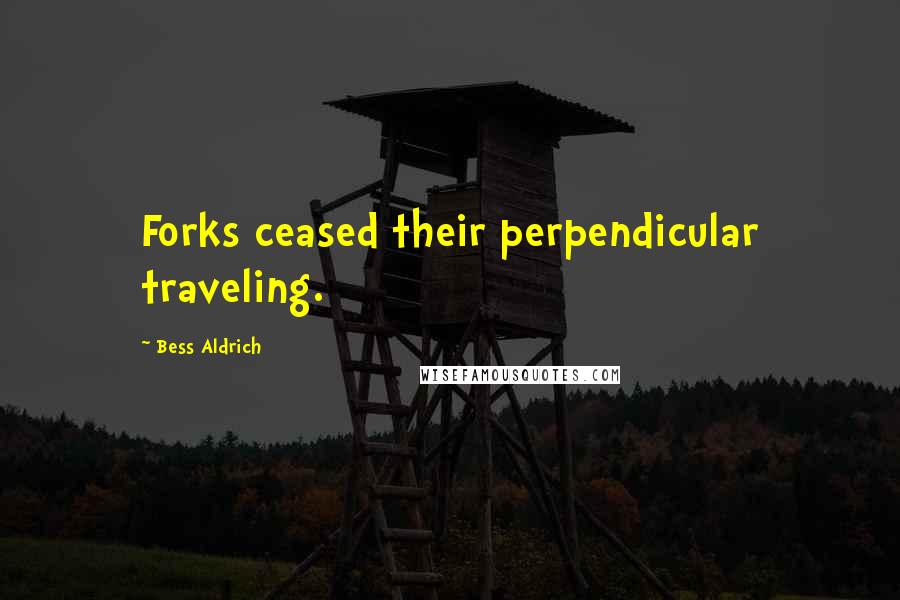 Bess Aldrich Quotes: Forks ceased their perpendicular traveling.
