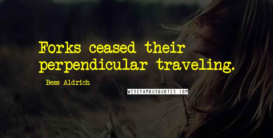 Bess Aldrich Quotes: Forks ceased their perpendicular traveling.