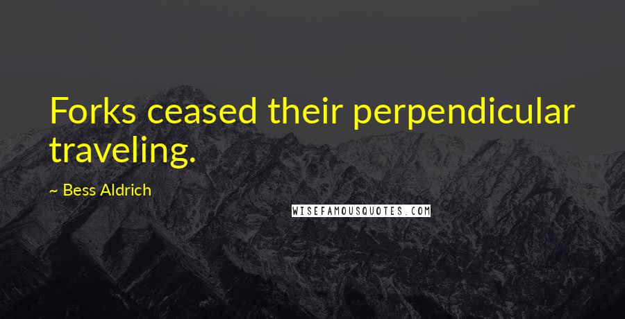 Bess Aldrich Quotes: Forks ceased their perpendicular traveling.