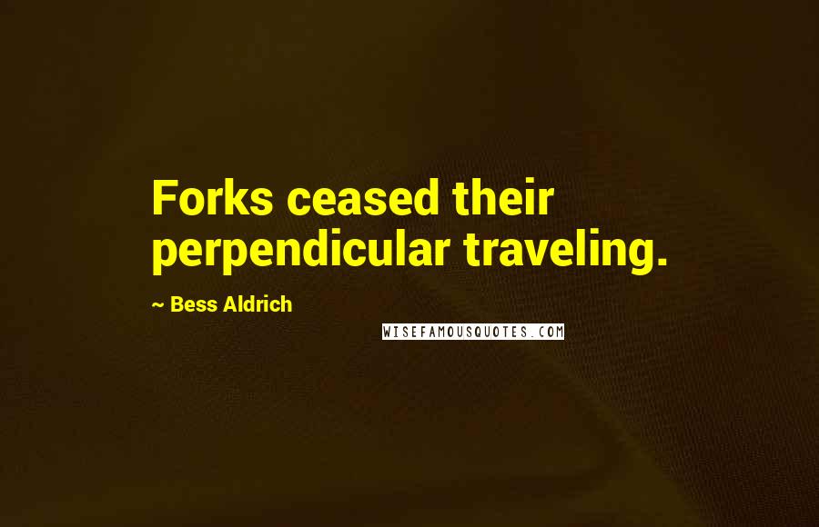 Bess Aldrich Quotes: Forks ceased their perpendicular traveling.