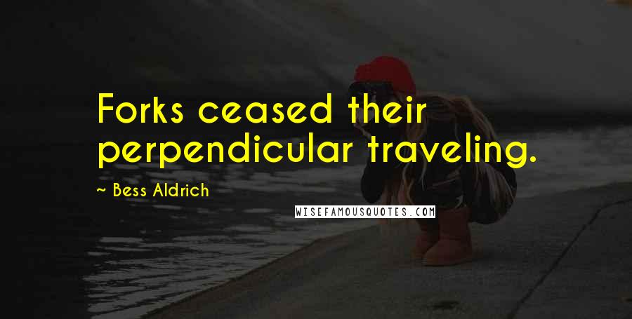 Bess Aldrich Quotes: Forks ceased their perpendicular traveling.