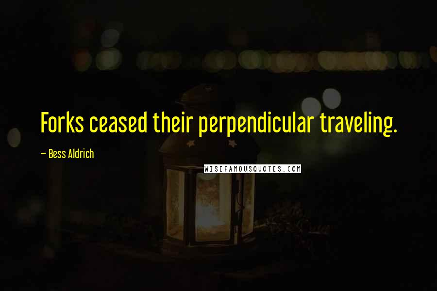 Bess Aldrich Quotes: Forks ceased their perpendicular traveling.