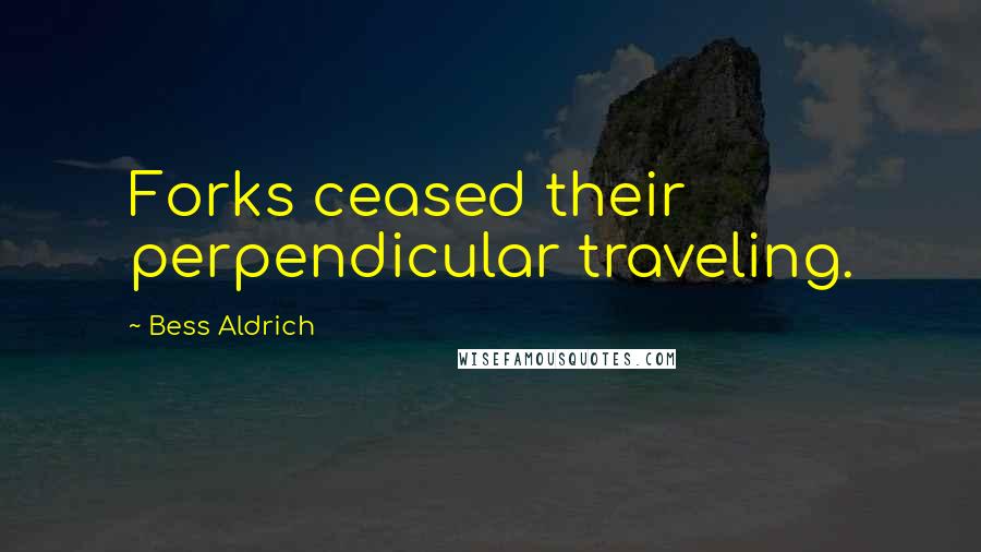 Bess Aldrich Quotes: Forks ceased their perpendicular traveling.