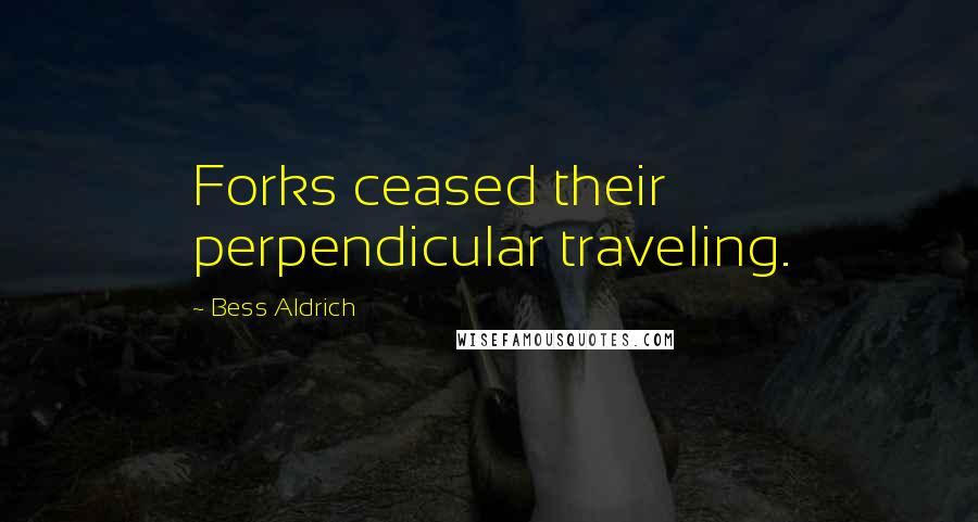 Bess Aldrich Quotes: Forks ceased their perpendicular traveling.