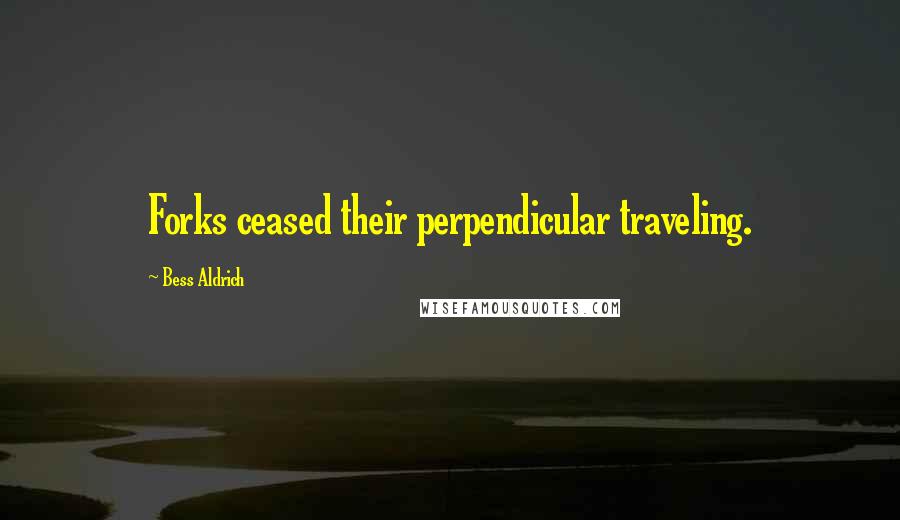 Bess Aldrich Quotes: Forks ceased their perpendicular traveling.