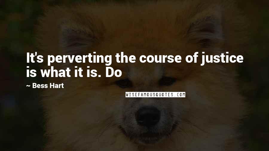 Bess Hart Quotes: It's perverting the course of justice is what it is. Do