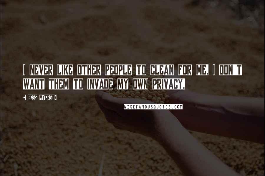 Bess Myerson Quotes: I never like other people to clean for me. I don't want them to invade my own privacy.