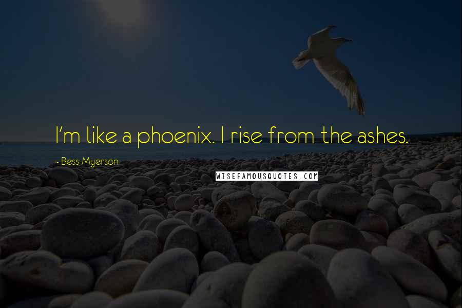 Bess Myerson Quotes: I'm like a phoenix. I rise from the ashes.