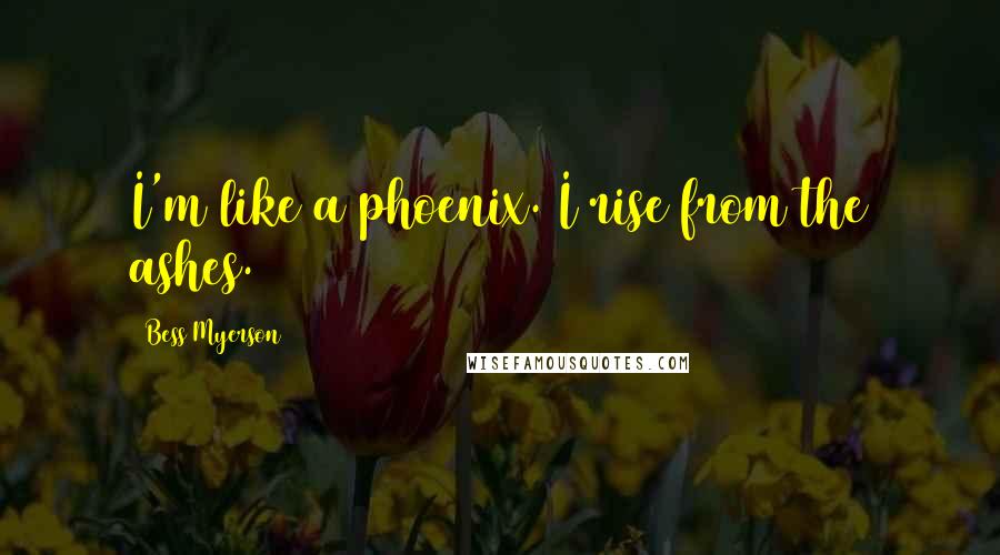 Bess Myerson Quotes: I'm like a phoenix. I rise from the ashes.