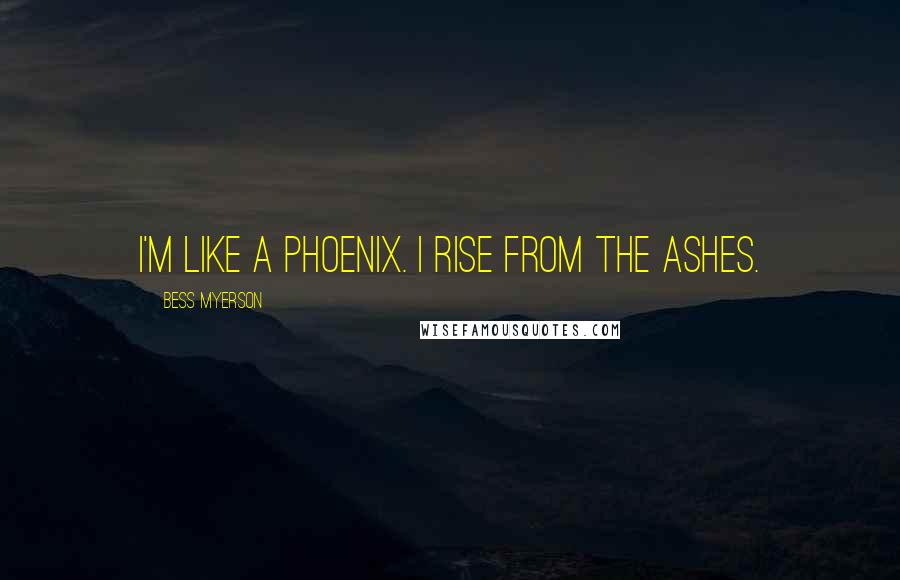 Bess Myerson Quotes: I'm like a phoenix. I rise from the ashes.