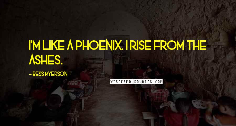 Bess Myerson Quotes: I'm like a phoenix. I rise from the ashes.