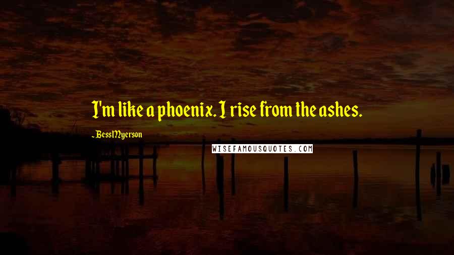 Bess Myerson Quotes: I'm like a phoenix. I rise from the ashes.