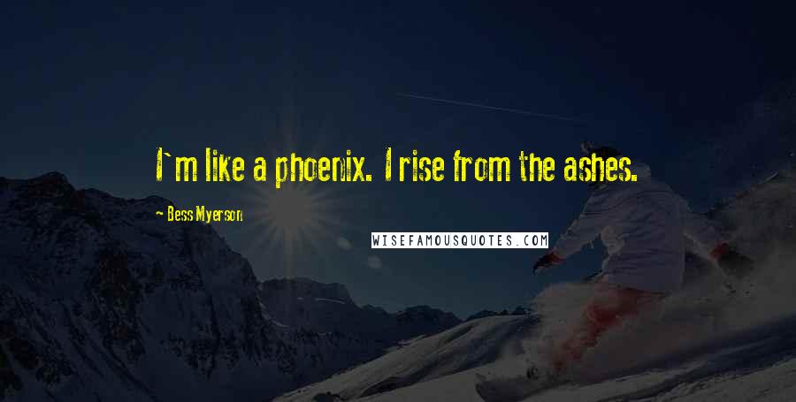 Bess Myerson Quotes: I'm like a phoenix. I rise from the ashes.