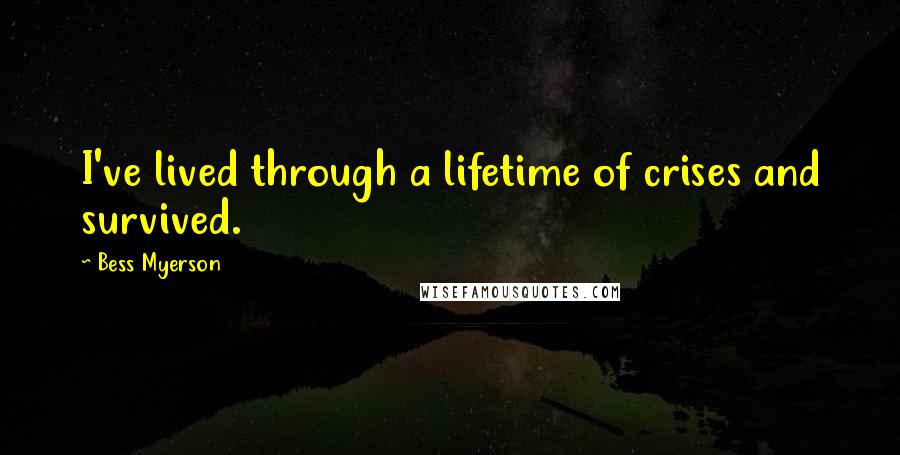Bess Myerson Quotes: I've lived through a lifetime of crises and survived.