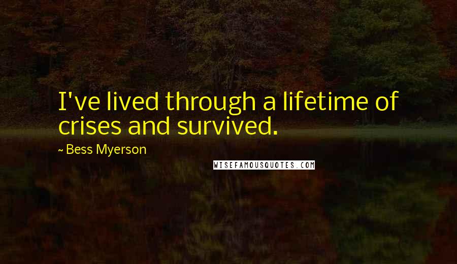 Bess Myerson Quotes: I've lived through a lifetime of crises and survived.