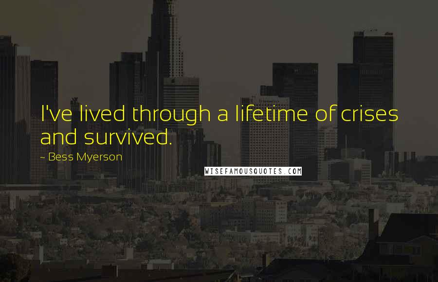 Bess Myerson Quotes: I've lived through a lifetime of crises and survived.