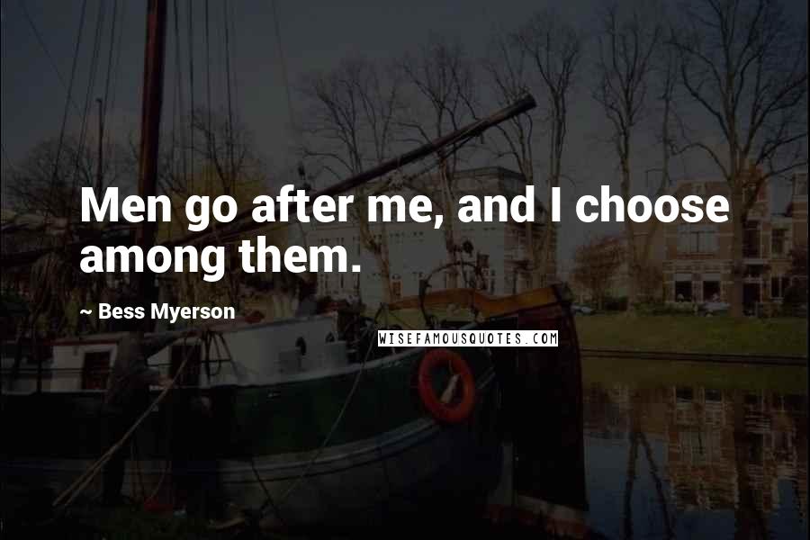 Bess Myerson Quotes: Men go after me, and I choose among them.