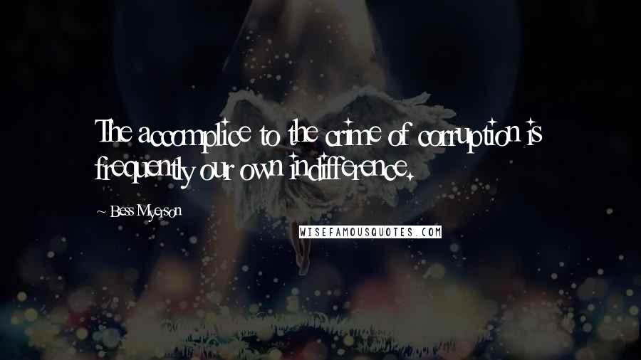 Bess Myerson Quotes: The accomplice to the crime of corruption is frequently our own indifference.