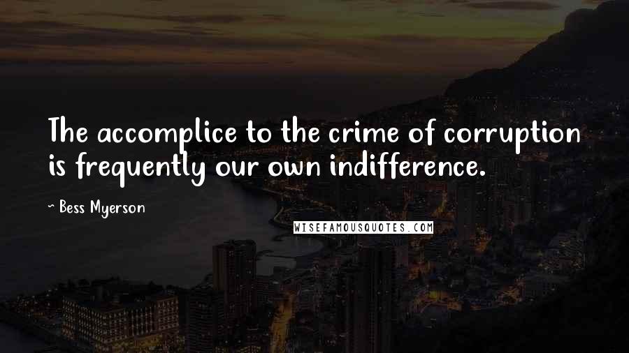 Bess Myerson Quotes: The accomplice to the crime of corruption is frequently our own indifference.