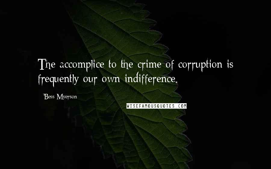 Bess Myerson Quotes: The accomplice to the crime of corruption is frequently our own indifference.