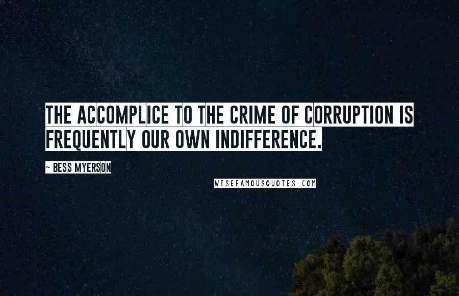 Bess Myerson Quotes: The accomplice to the crime of corruption is frequently our own indifference.