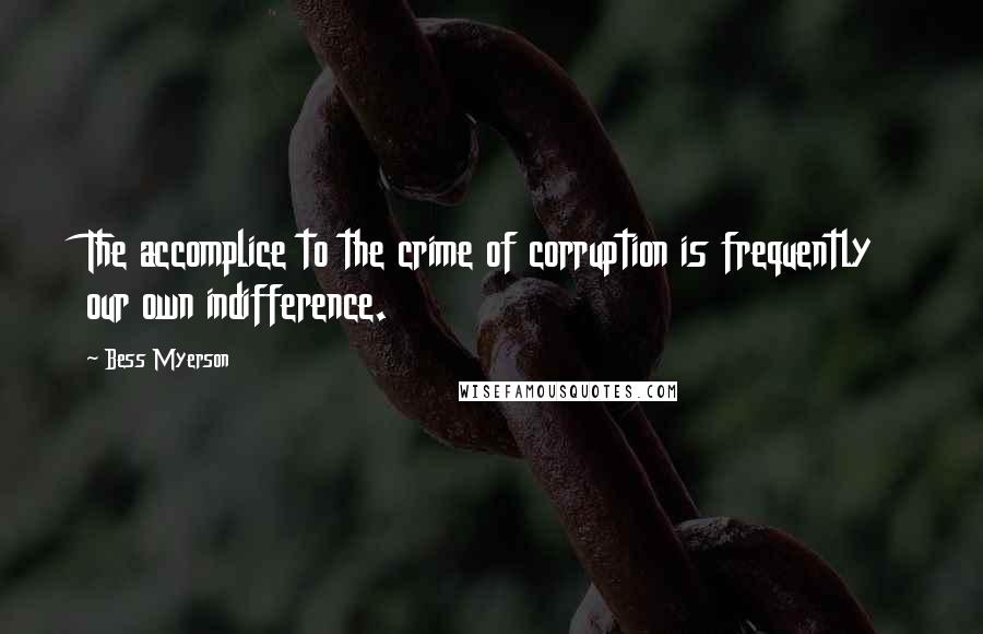 Bess Myerson Quotes: The accomplice to the crime of corruption is frequently our own indifference.