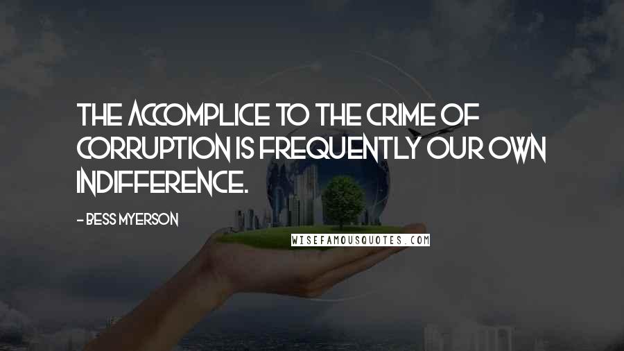 Bess Myerson Quotes: The accomplice to the crime of corruption is frequently our own indifference.