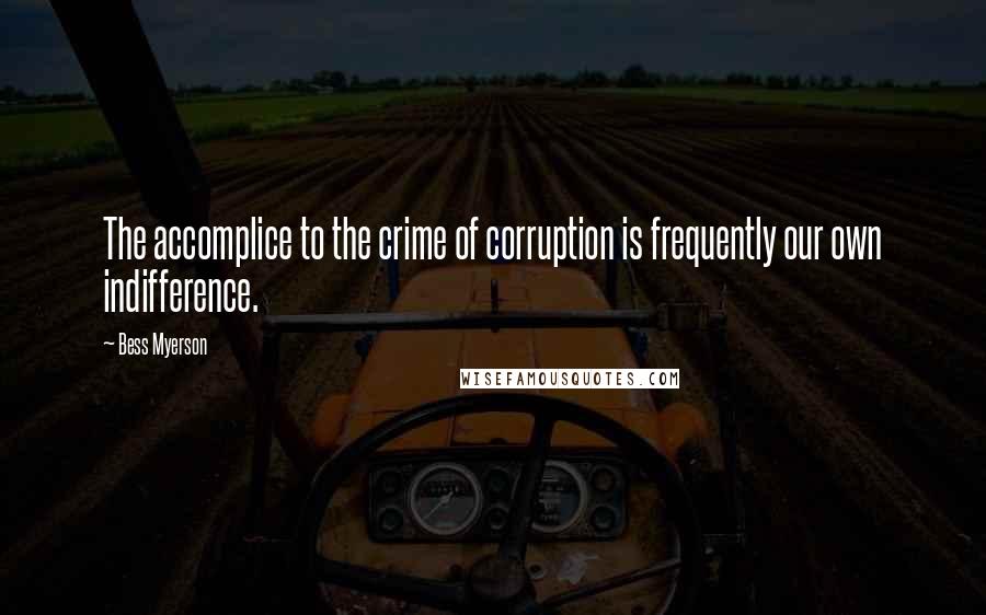 Bess Myerson Quotes: The accomplice to the crime of corruption is frequently our own indifference.