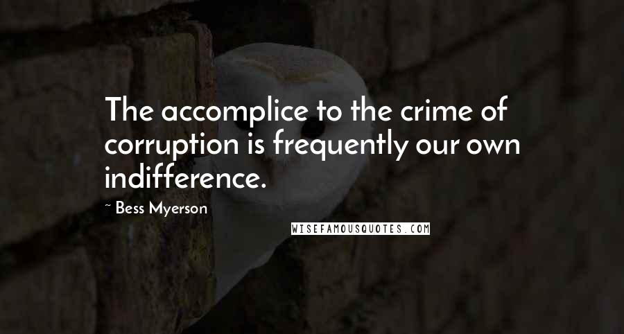 Bess Myerson Quotes: The accomplice to the crime of corruption is frequently our own indifference.