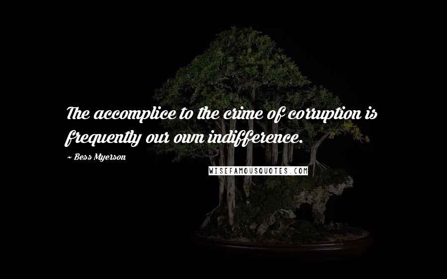 Bess Myerson Quotes: The accomplice to the crime of corruption is frequently our own indifference.
