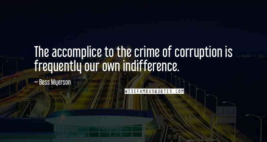 Bess Myerson Quotes: The accomplice to the crime of corruption is frequently our own indifference.