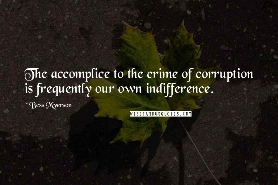 Bess Myerson Quotes: The accomplice to the crime of corruption is frequently our own indifference.