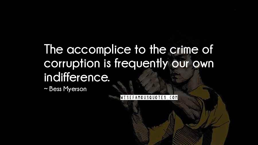 Bess Myerson Quotes: The accomplice to the crime of corruption is frequently our own indifference.