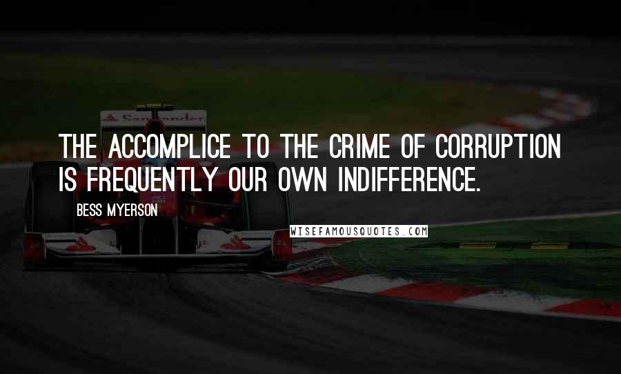 Bess Myerson Quotes: The accomplice to the crime of corruption is frequently our own indifference.