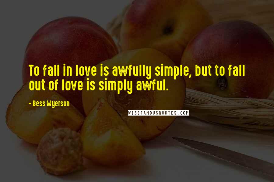 Bess Myerson Quotes: To fall in love is awfully simple, but to fall out of love is simply awful.